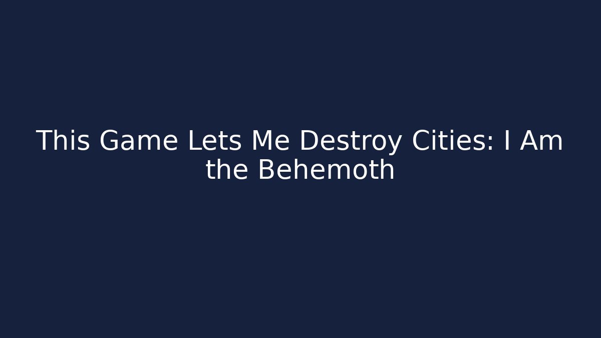 This Game Lets Me Destroy Cities: I Am the Behemoth