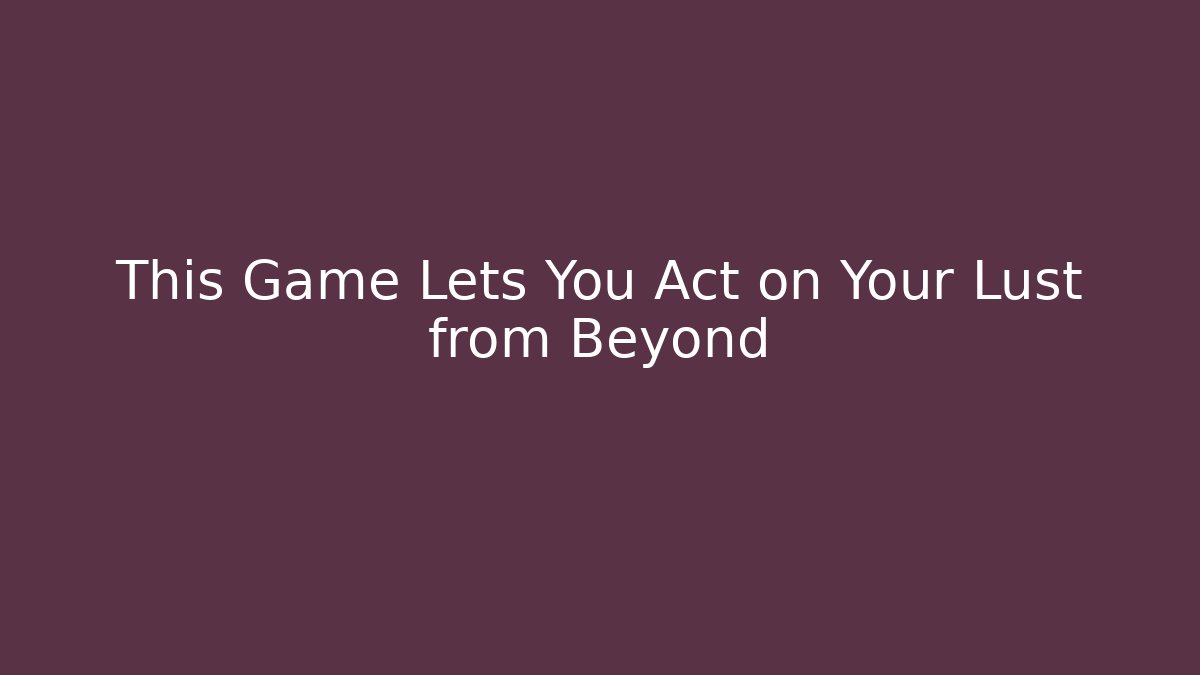 This Game Lets You Act on Your Lust from Beyond