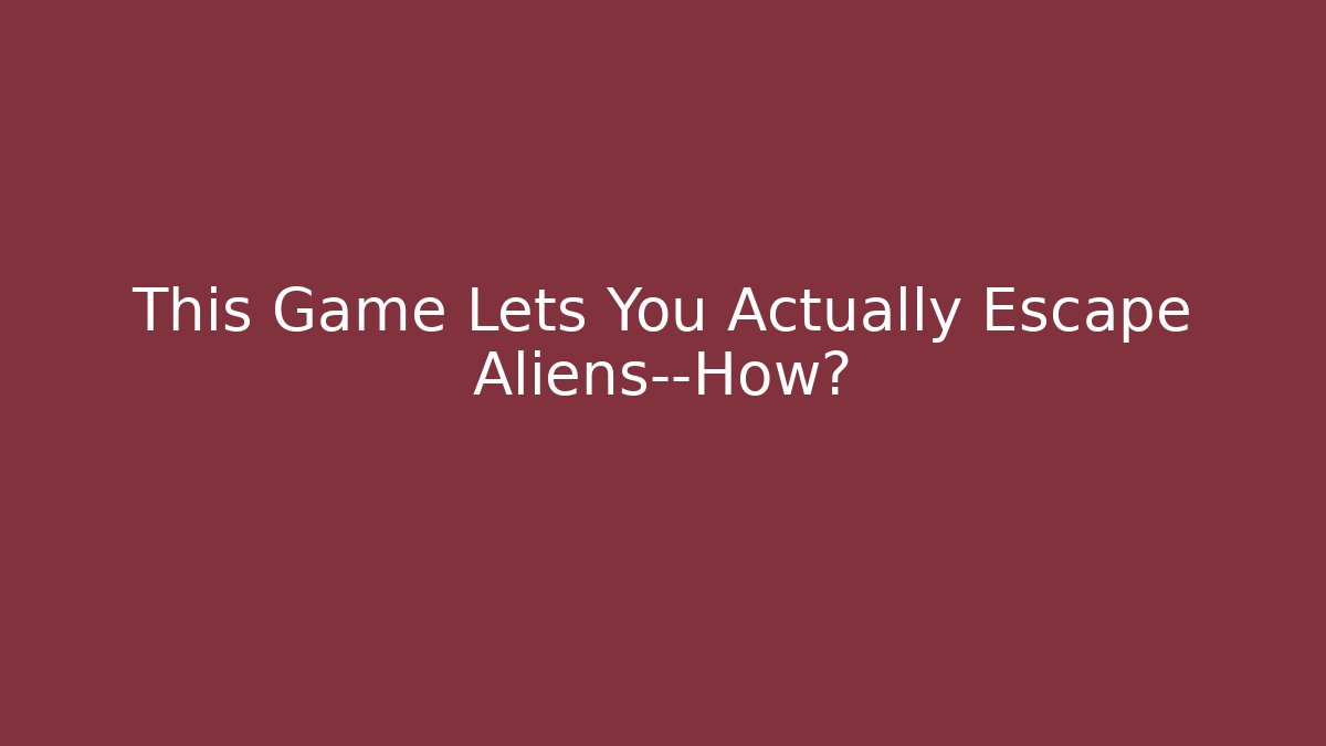 This Game Lets You Actually Escape Aliens—How?