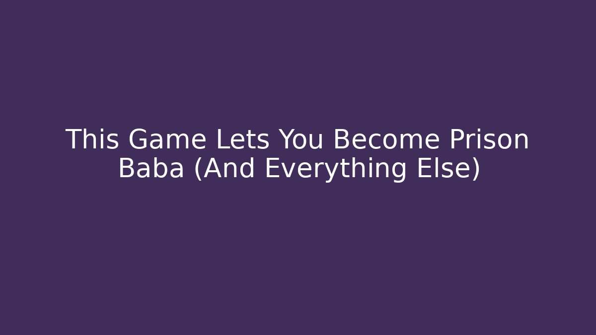 This Game Lets You Become Prison Baba (And Everything Else)