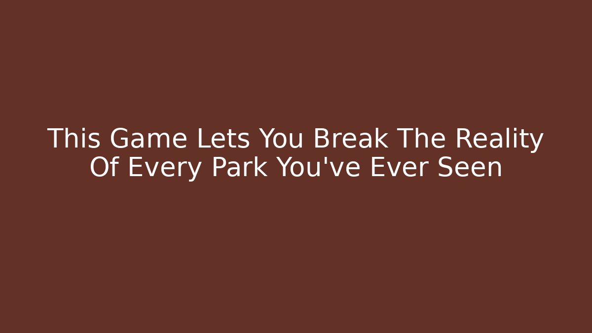 This Game Lets You Break The Reality Of Every Park You've Ever Seen