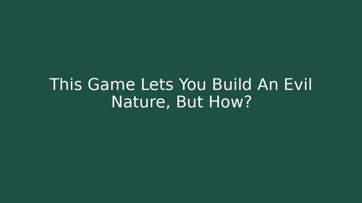 This Game Lets You Build An Evil Nature, But How?