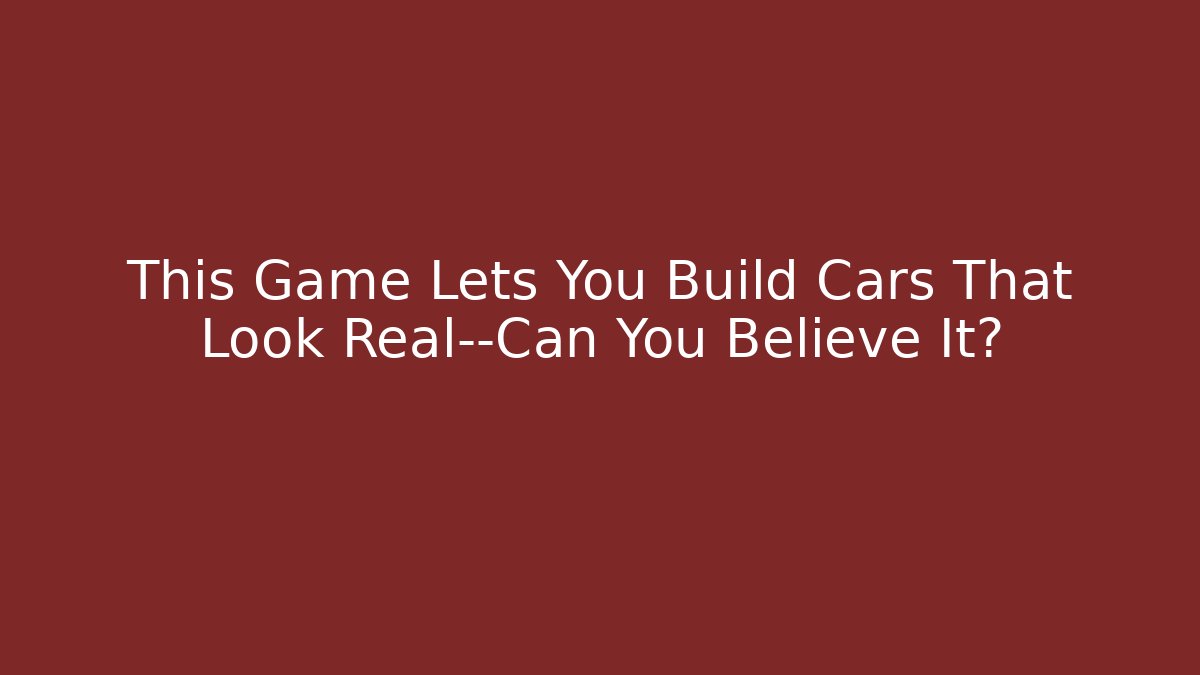 This Game Lets You Build Cars That Look Real—Can You Believe It?