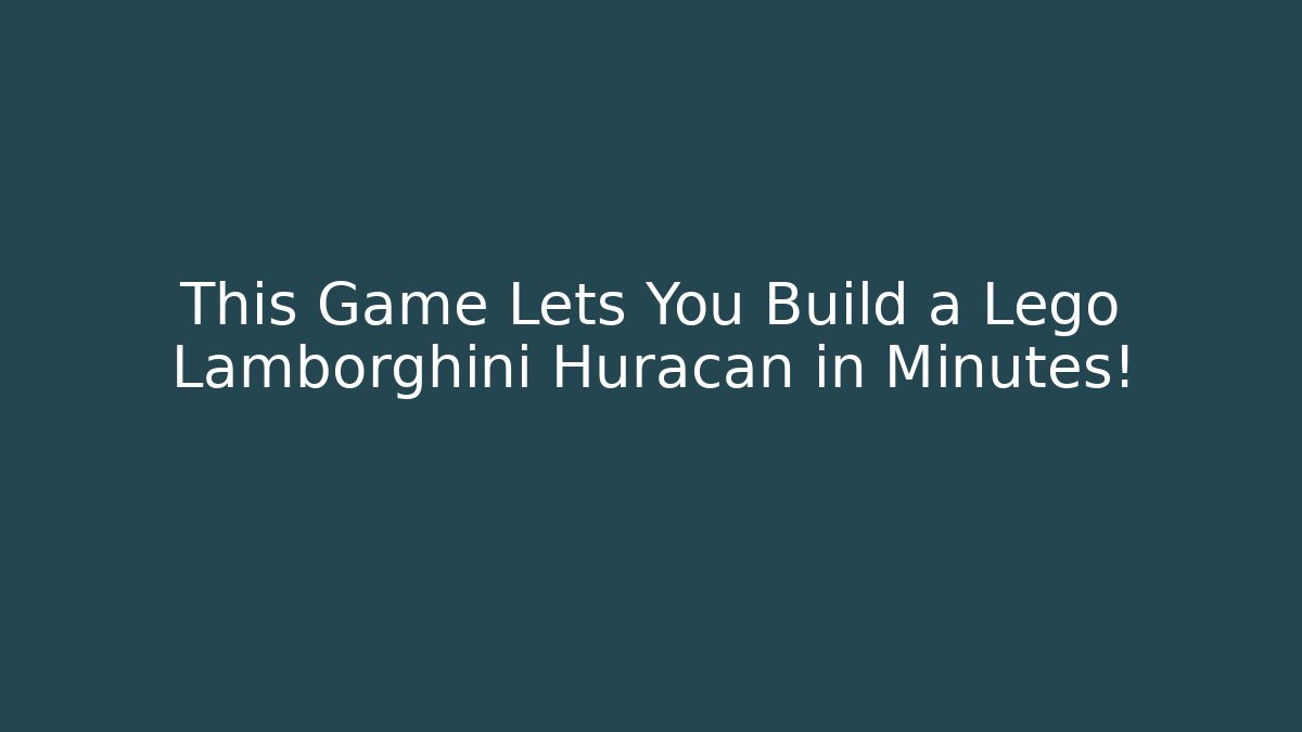 This Game Lets You Build a Lego Lamborghini Huracan in Minutes!
