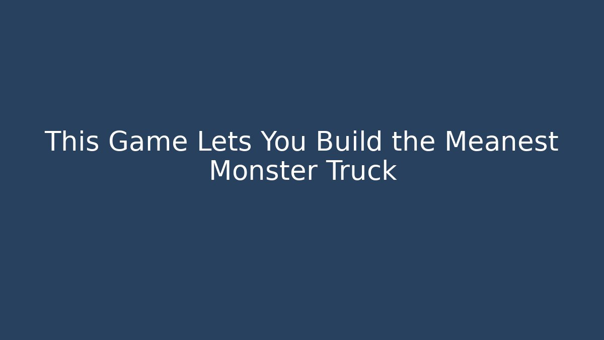 This Game Lets You Build the Meanest Monster Truck