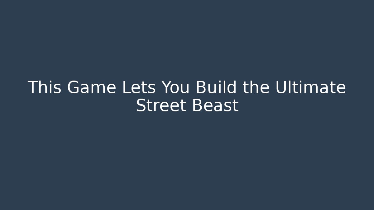 This Game Lets You Build the Ultimate Street Beast
