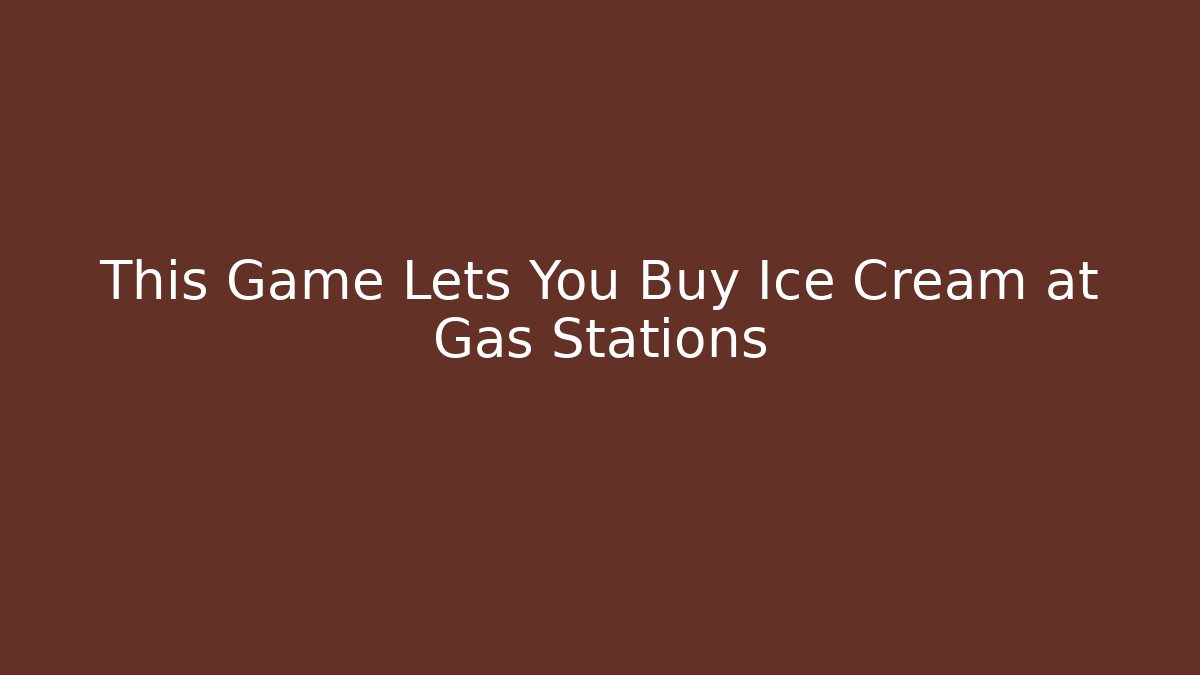 This Game Lets You Buy Ice Cream at Gas Stations