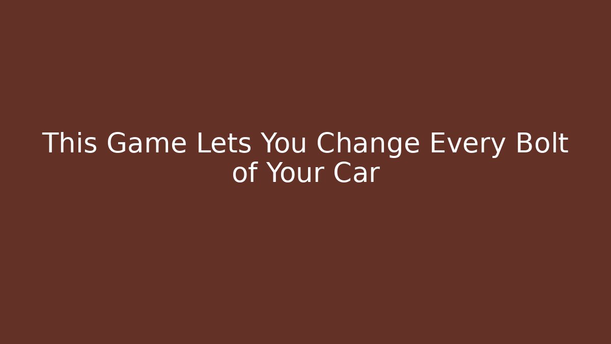 This Game Lets You Change Every Bolt of Your Car