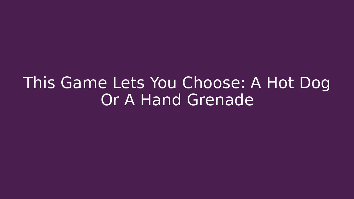 This Game Lets You Choose: A Hot Dog Or A Hand Grenade