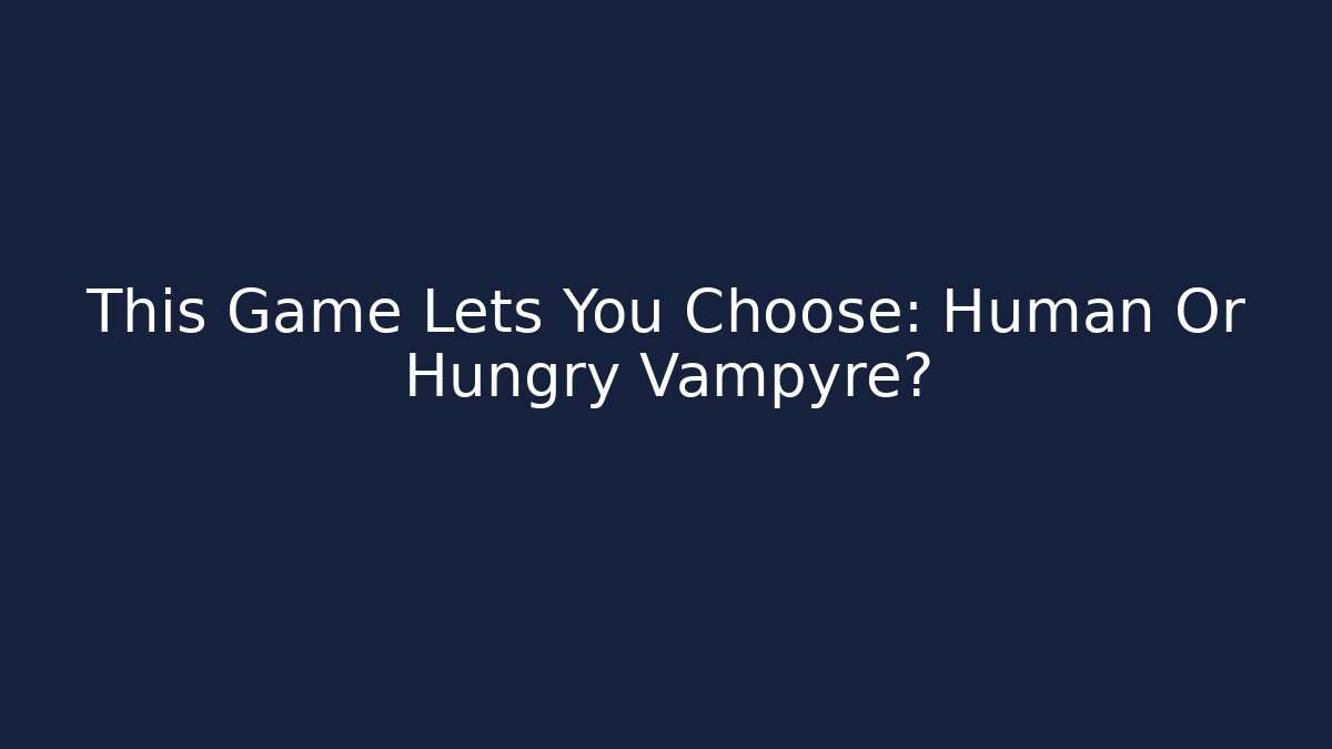 This Game Lets You Choose: Human Or Hungry Vampyre?