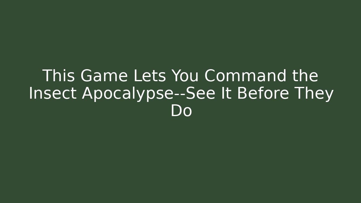This Game Lets You Command the Insect Apocalypse—See It Before They Do