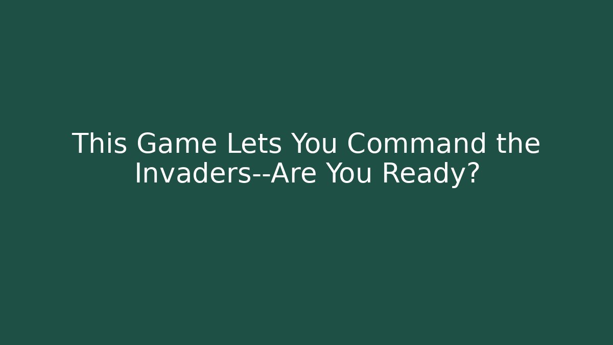 This Game Lets You Command the Invaders—Are You Ready?