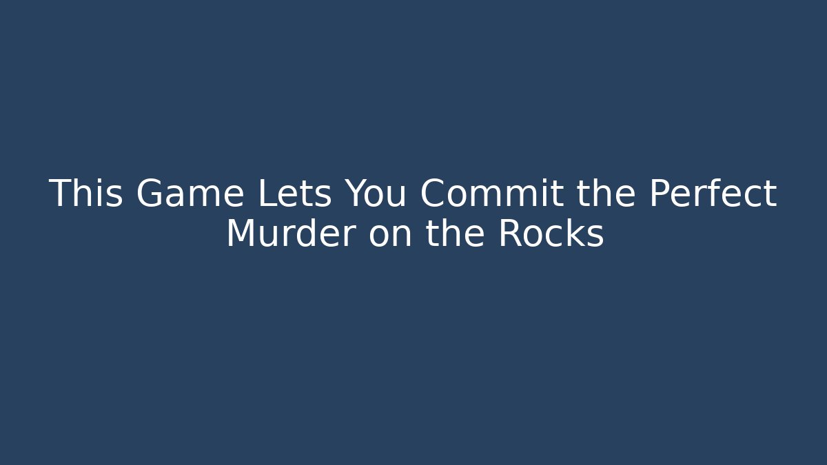 This Game Lets You Commit the Perfect Murder on the Rocks