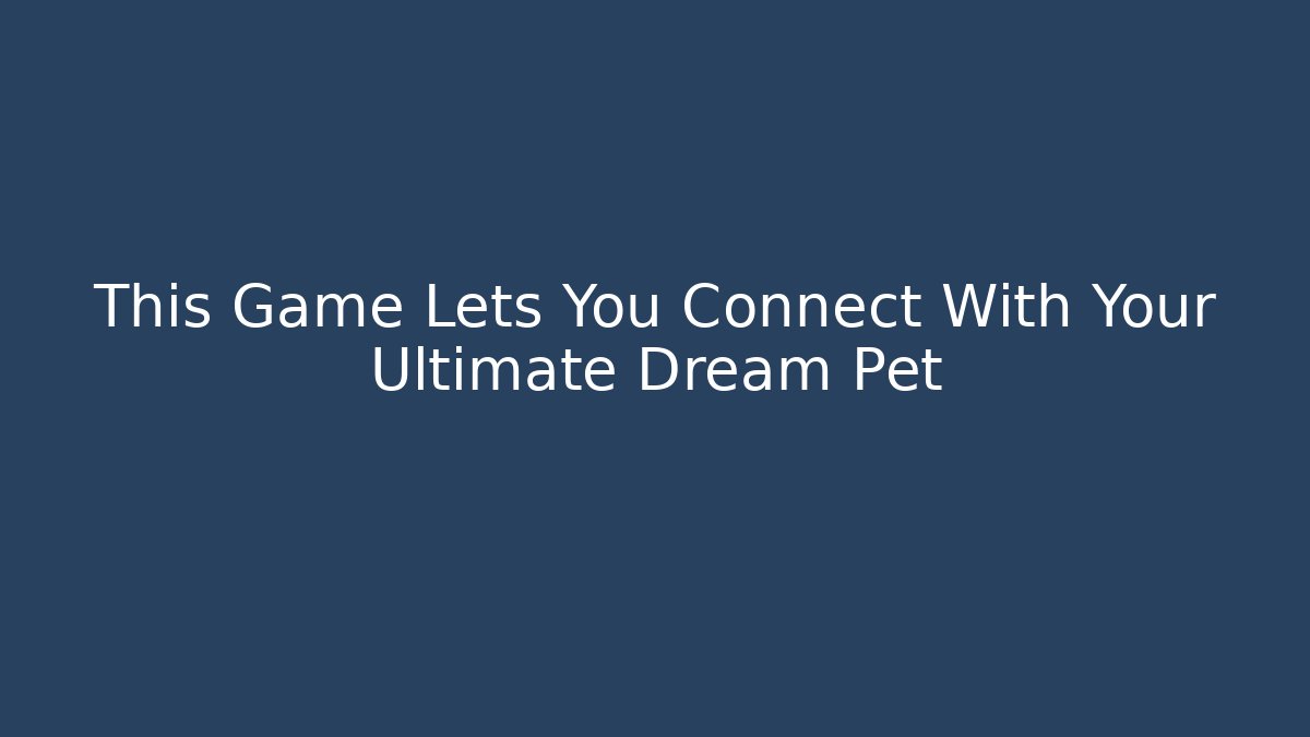 This Game Lets You Connect With Your Ultimate Dream Pet
