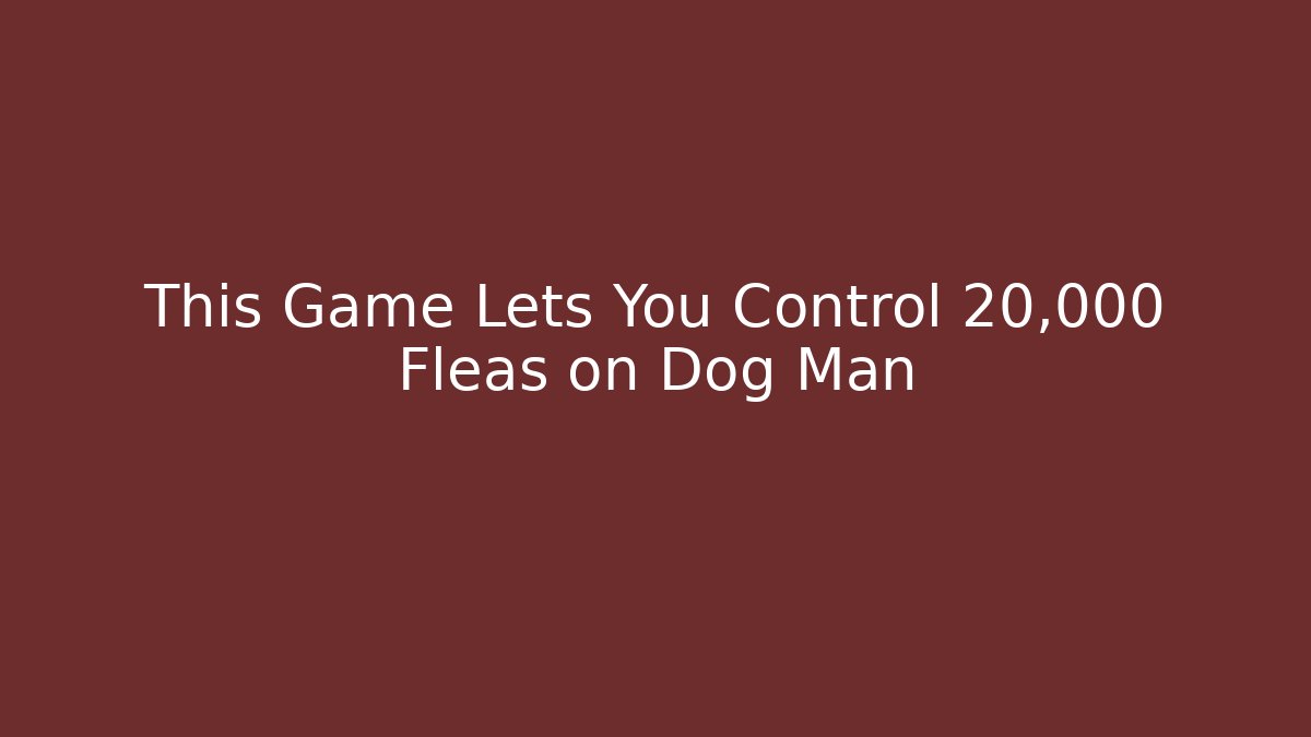 This Game Lets You Control 20,000 Fleas on Dog Man