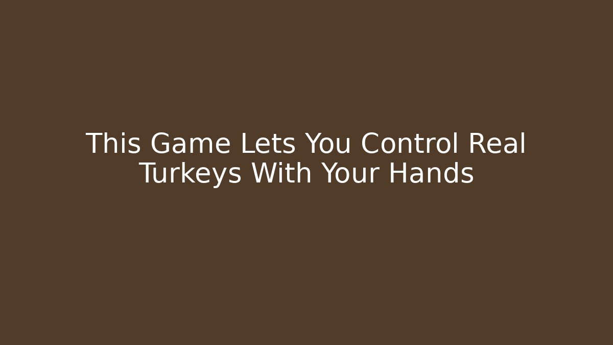 This Game Lets You Control Real Turkeys With Your Hands