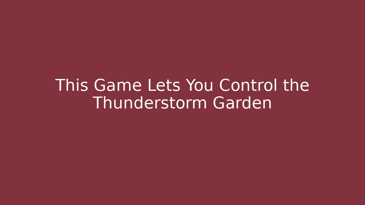 This Game Lets You Control the Thunderstorm Garden - Critter Realm