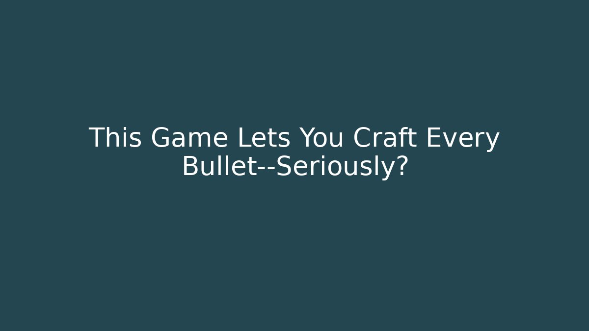 This Game Lets You Craft Every Bullet—Seriously?