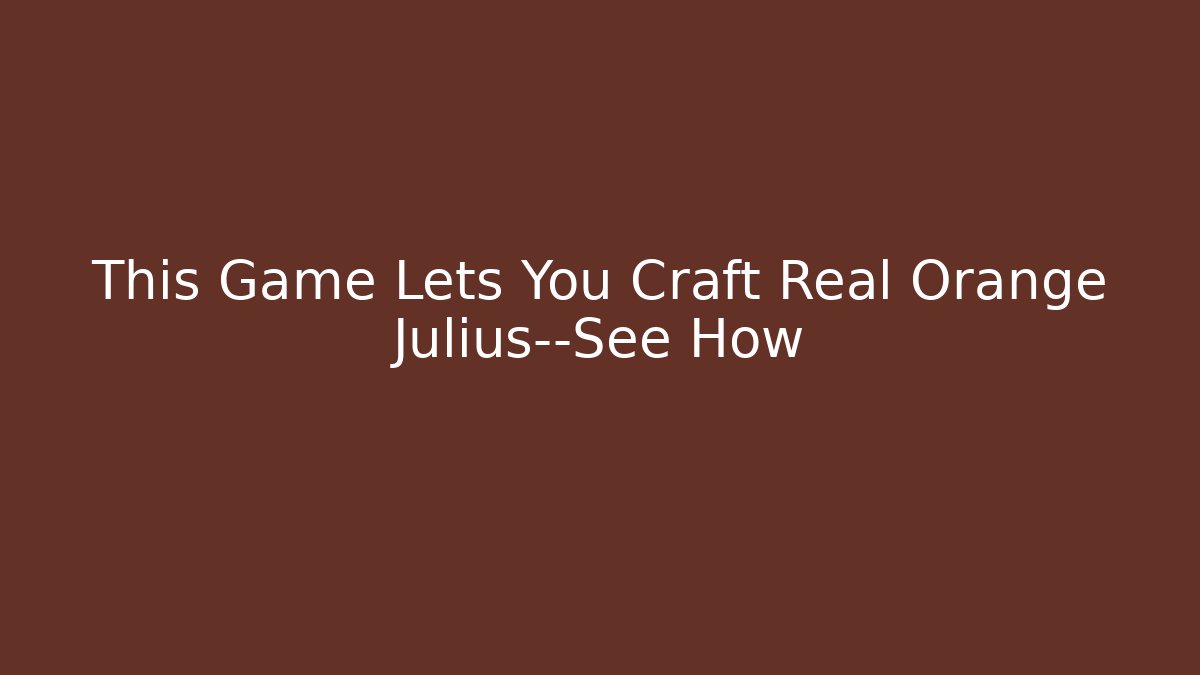 This Game Lets You Craft Real Orange Julius—See How