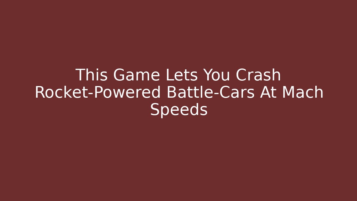 This Game Lets You Crash Rocket-Powered Battle-Cars At Mach Speeds
