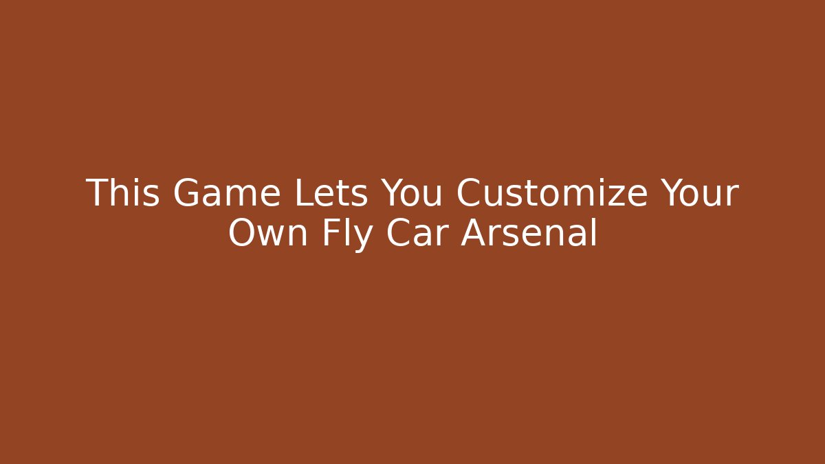 This Game Lets You Customize Your Own Fly Car Arsenal - Critter Realm