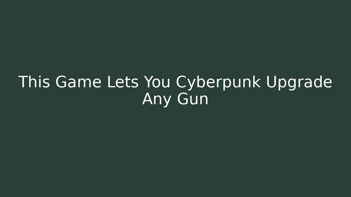 This Game Lets You Cyberpunk Upgrade Any Gun