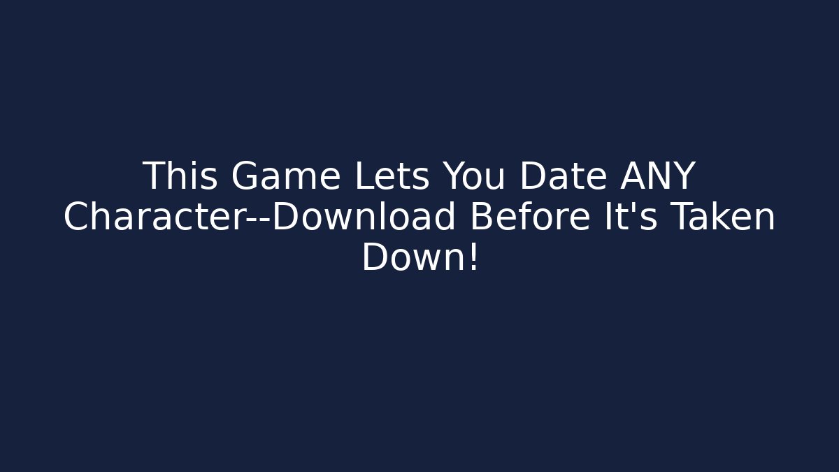 This Game Lets You Date ANY Character—Download Before It’s Taken Down!