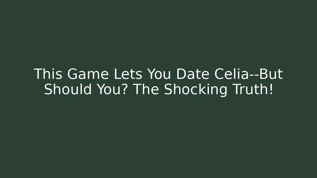 This Game Lets You Date Celia—But Should You? The Shocking Truth!