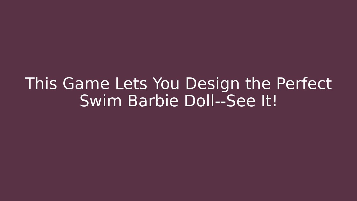 This Game Lets You Design the Perfect Swim Barbie Doll—See It!