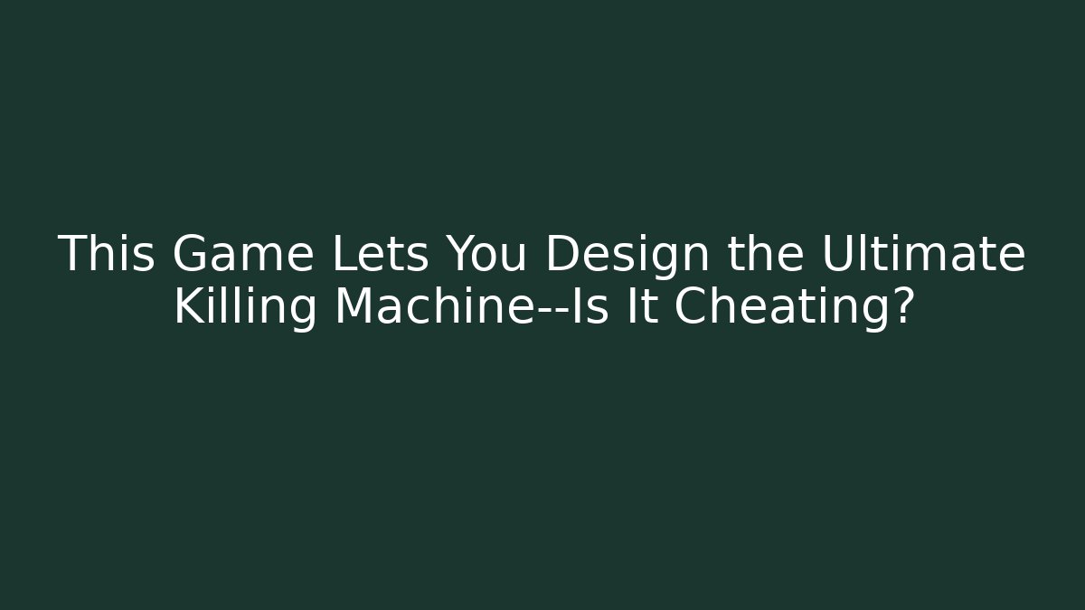 This Game Lets You Design the Ultimate Killing Machine—Is It Cheating?