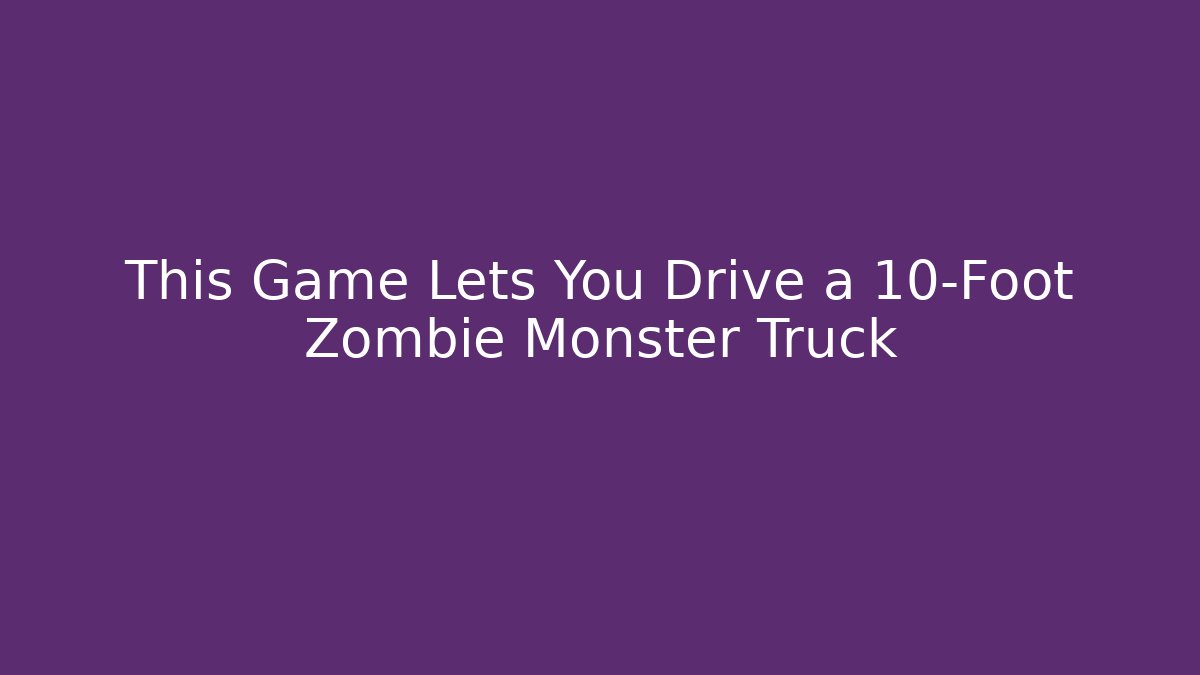 This Game Lets You Drive a 10-Foot Zombie Monster Truck