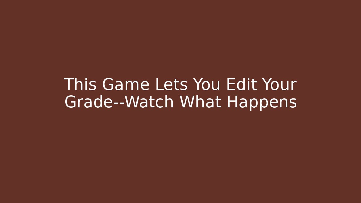 This Game Lets You Edit Your Grade—Watch What Happens