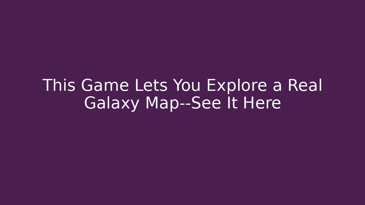 This Game Lets You Explore a Real Galaxy Map—See It Here