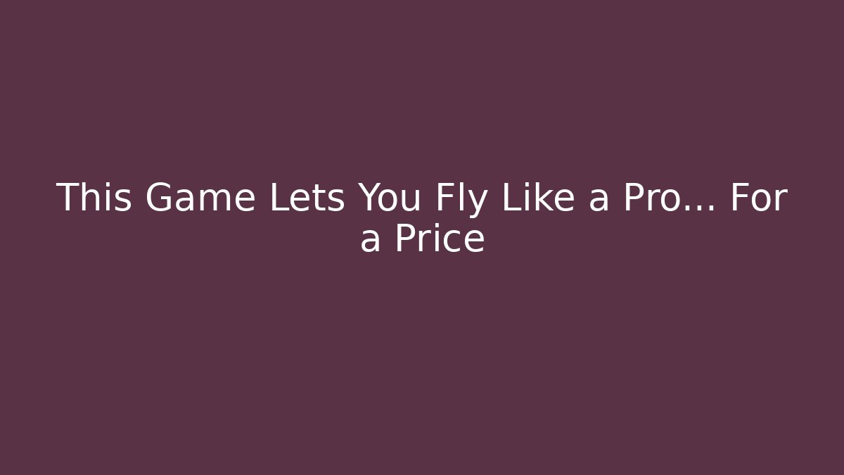 This Game Lets You Fly Like a Pro… For a Price
