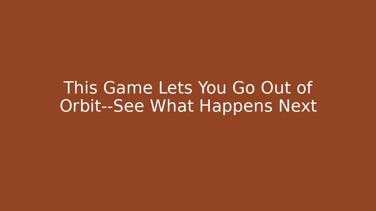 This Game Lets You Go Out of Orbit—See What Happens Next