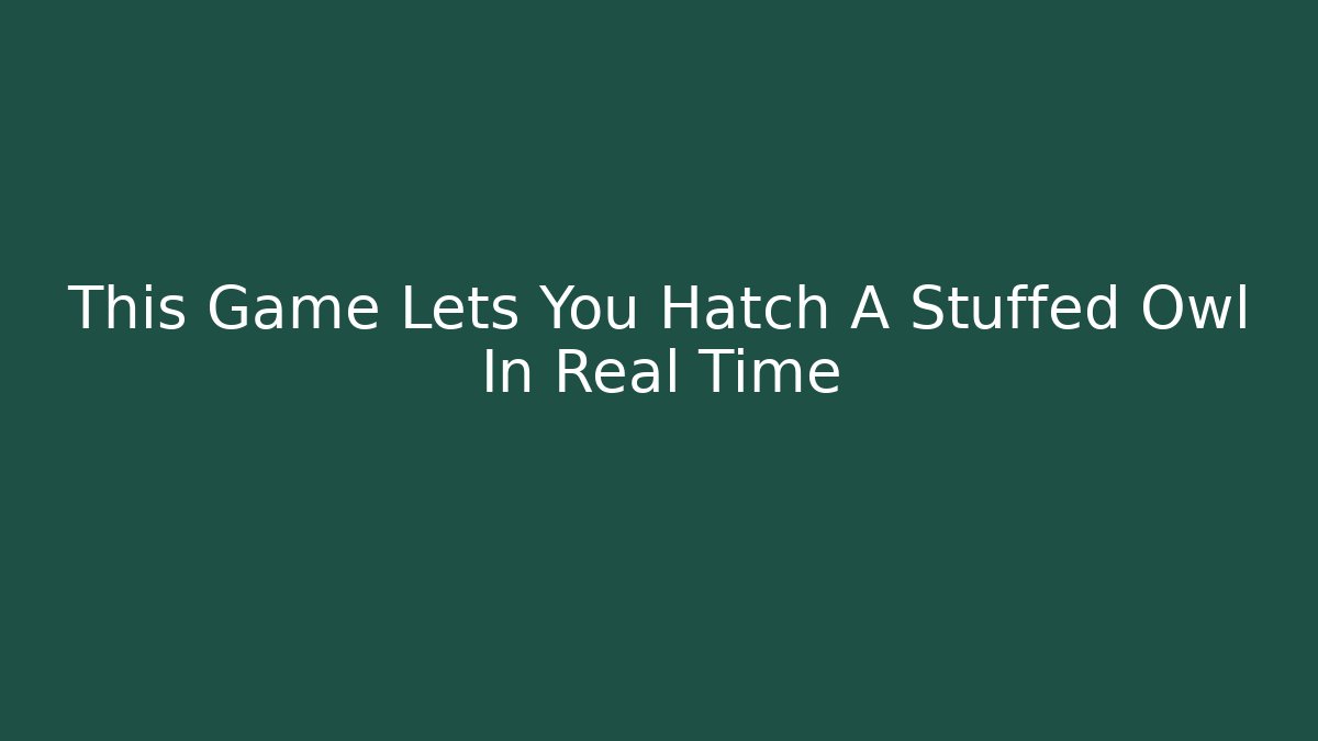 This Game Lets You Hatch A Stuffed Owl In Real Time