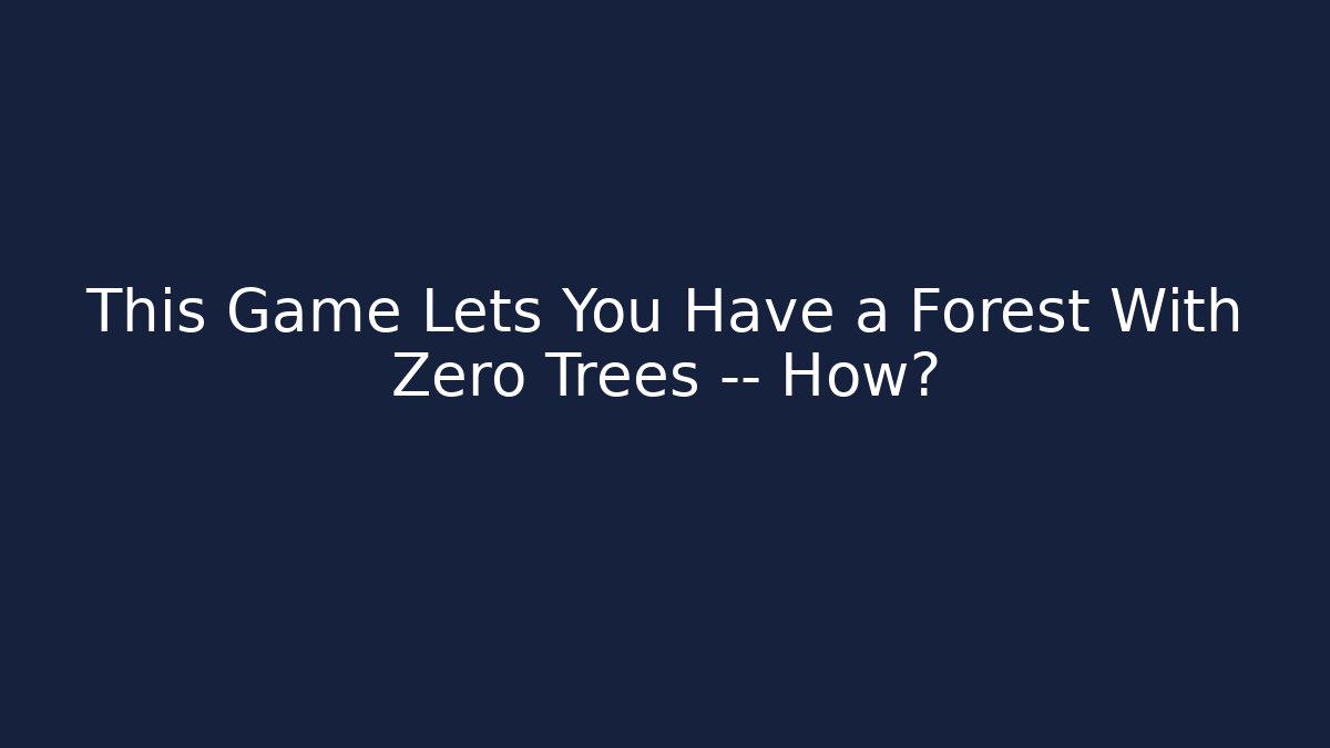 This Game Lets You Have a Forest With Zero Trees — How?