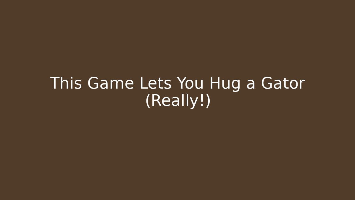 This Game Lets You Hug a Gator (Really!)