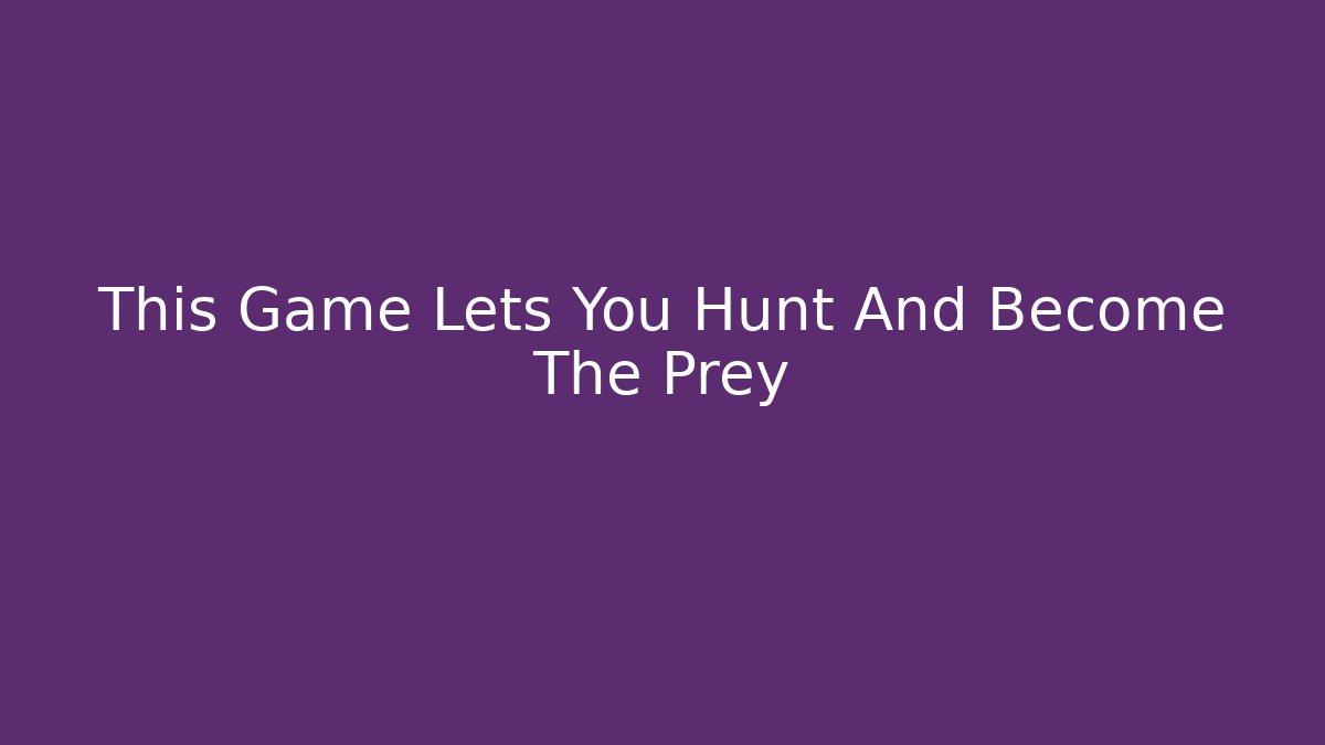 This Game Lets You Hunt And Become The Prey