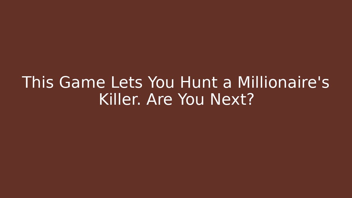 This Game Lets You Hunt a Millionaire's Killer. Are You Next?