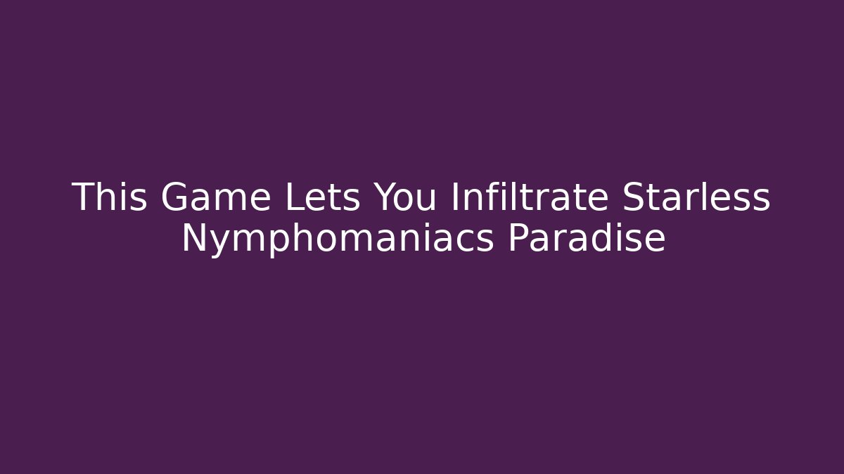 This Game Lets You Infiltrate Starless Nymphomaniacs Paradise