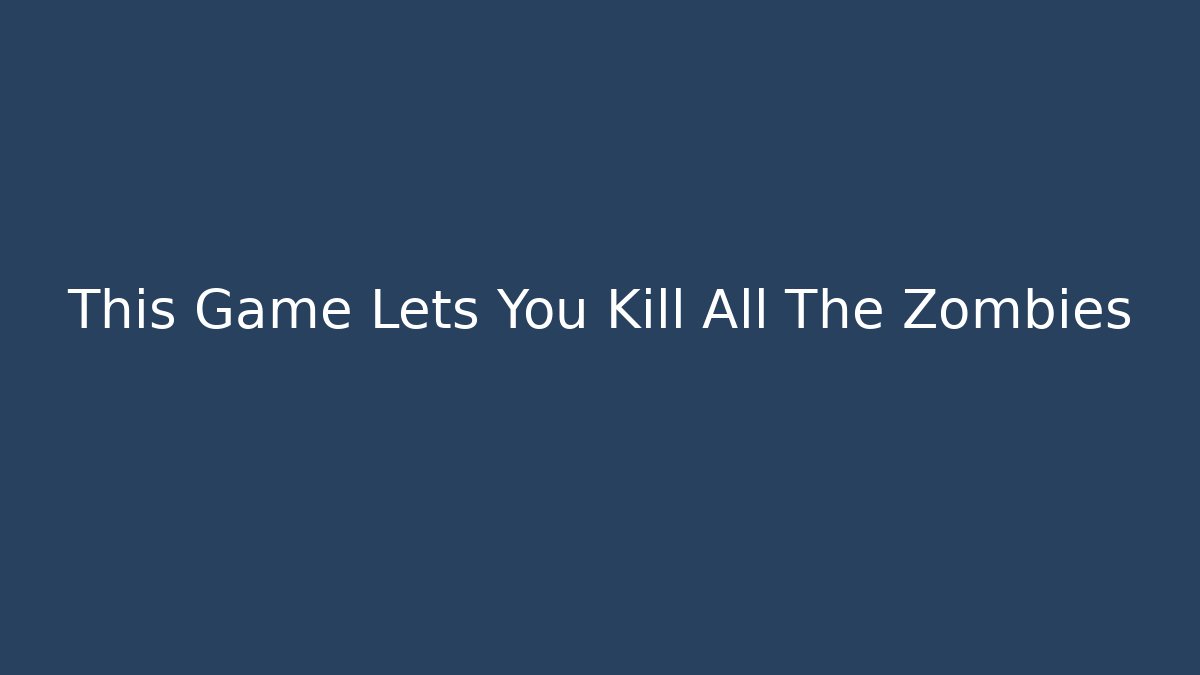 This Game Lets You Kill All The Zombies