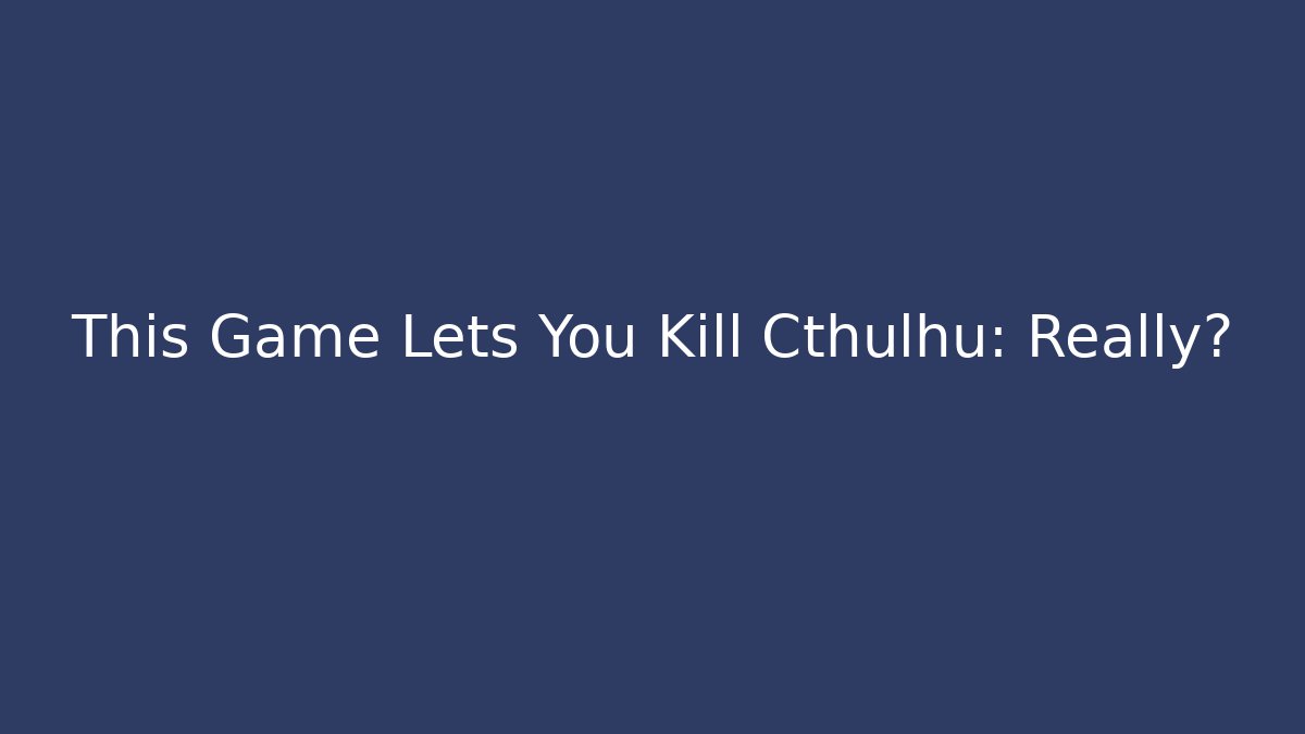 This Game Lets You Kill Cthulhu: Really?