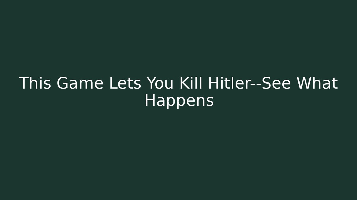 This Game Lets You Kill Hitler—See What Happens