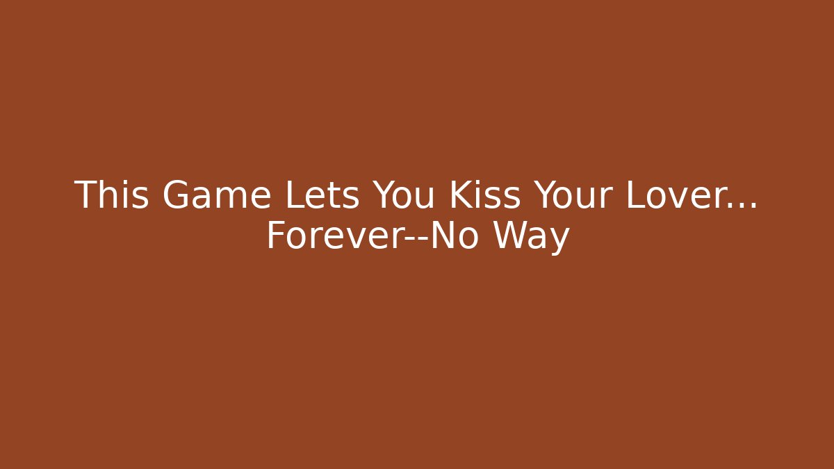 This Game Lets You Kiss Your Lover… Forever—No Way