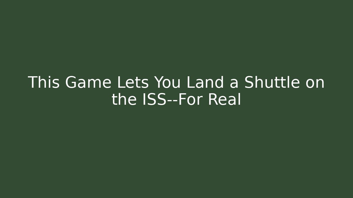 This Game Lets You Land a Shuttle on the ISS—For Real - Critter Realm