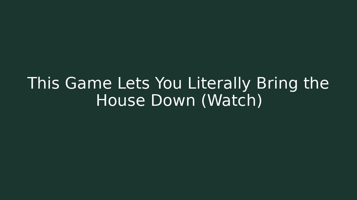 This Game Lets You Literally Bring the House Down (Watch) - Critter Realm