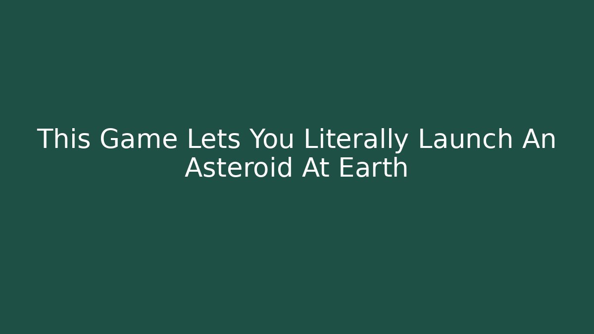 This Game Lets You Literally Launch An Asteroid At Earth