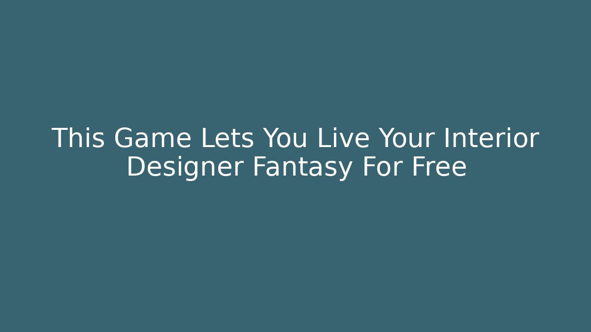 This Game Lets You Live Your Interior Designer Fantasy For Free