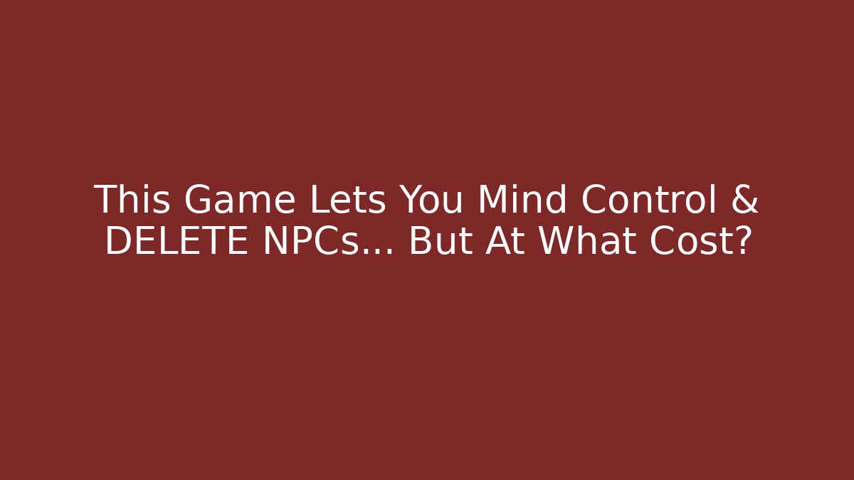 This Game Lets You Mind Control & DELETE NPCs... But At What Cost?